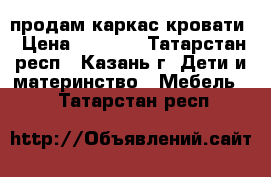 продам каркас кровати › Цена ­ 3 000 - Татарстан респ., Казань г. Дети и материнство » Мебель   . Татарстан респ.